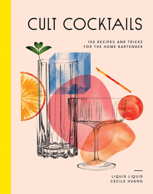 Cult Cocktails: 100 Recipes & Tricks for the Home Bartender